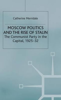 Moscow Politics and The Rise of Stalin : The Communist Party in the Capital, 1925-32 - Catherine Merridale