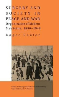 Surgery and Society in Peace and War : Orthopaedics and the Organization of Modern Medicine, 1880-1948 - Roger Cooter