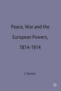 Peace, War and the European Powers, 1814-1914 : European History in Perspective - Christopher John Bartlett