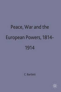 Peace, War and the European Powers, 1814-1914 : European History in Perspective - Christopher John Bartlett