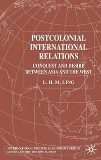 Postcolonial International Relations : Conquest and Desire Between Asia and the West - L. H. M. Ling