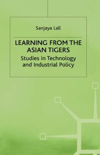 Learning from the Asian Tigers : Studies in Technology and Industrial Policy - Sanjaya Lall