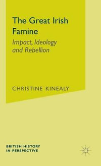 The Great Irish Famine : Impact, Ideology and Rebellion - Christine Kinealy