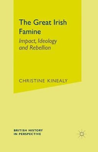 The Great Irish Famine : Impact, Ideology and Rebellion - Christine Kinealy