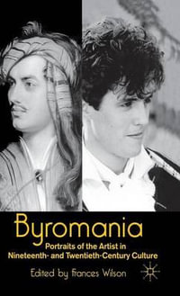 Byromania : Portraits of the Artist in Nineteenth- and Twentieth-Century Culture - Frances Wilson