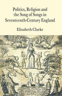 Politics, Religion and the Song of Songs in Seventeenth-Century England : Cross Currents In Religion And Culture - Elizabeth Clarke