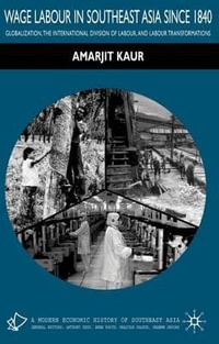 Wage Labour in Southeast Asia Since 1840 : Globalization, the International Division of Labour and Labour Transformations - Amarjit Kaur