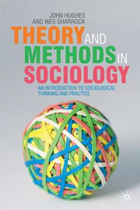 Theory and Methods in Sociology : An Introduction to Sociological Thinking and Practice - John Hughes