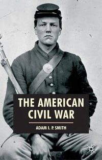 The American Civil War : American History in Depth - Adam I. P. Smith