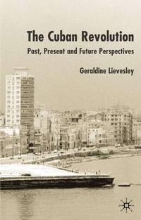 The Cuban Revolution : Past, Present and Future Perspectives - Geraldine Dr Lievesley