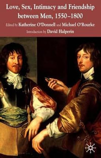 Love, Sex, Intimacy and Friendship Between Men, 1550-1800 - Katherine O'Donnell