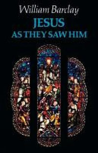 Jesus as They Saw Him - William Barclay