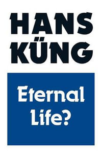 Eternal Life? : Life After Death as a Medical, Philosophical and Theological Problem - Hans Kung