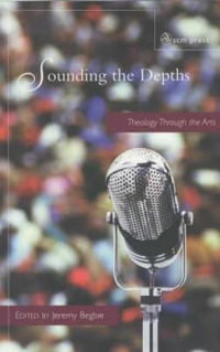 Sounding the Depths : Theology Through the Arts - Jeremy Begbie