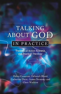 Talking about God in Practice : Theological Action Research and Practical Theology - Helen Cameron