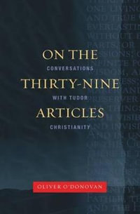 On the Thirty-Nine Articles : A Conversation with Tudor Christianity - Oliver O'Donovan