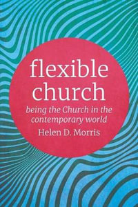 Flexible Church : Being the Church in the Contemporary World - Helen D Morris