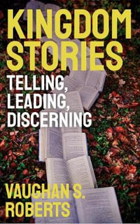 Kingdom Stories : Telling, Leading, Discerning - Vaughan S Roberts