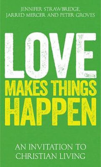 Love Makes Things Happen : An Invitation to Christian Living - Jarred Mercer