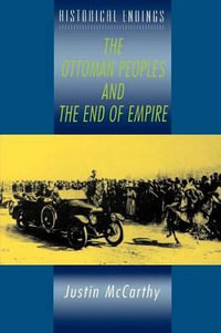 The Ottoman Peoples and the End of Empire : Historical Endings - Justin McCarthy