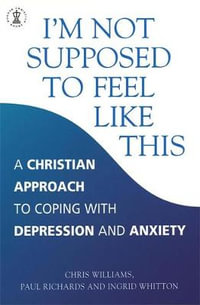 I'm Not Supposed to Feel Like This : A Christian approach to depression and anxiety - Paul Richards