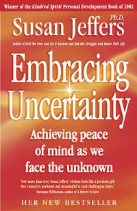 Embracing Uncertainty : Achieving Peace of Mind as We Face the Unknown - Susan Jeffers. Ph.D