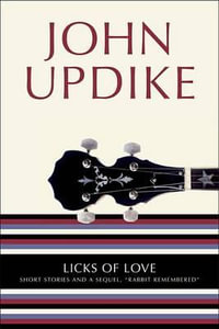 Licks of Love : Short Stories and a Sequel, "Rabbit Remembered" - John Updike