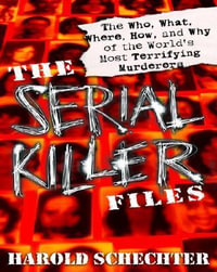 The Serial Killer Files : The Who, What, Where, How, and Why of the World's Most Terrifying Murderers - Harold Schechter