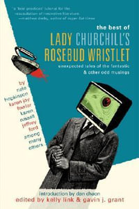 The Best of Lady Churchill's Rosebud Wristlet : Unexpected Tales of the Fantastic & Other Odd Musings - Kelly Link