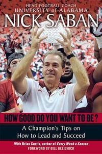 How Good Do You Want to Be? : A Champion's Tips on How to Lead and Succeed at Work and in Life - Nick Saban