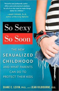 So Sexy So Soon : The New Sexualized Childhood and What Parents Can Do to Protect Their Kids - Diane E. Levin