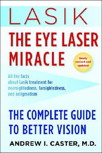 Lasik: The Eye Laser Miracle : The Complete Guide to Better Vision - Andrew I. Caster