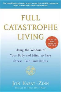 Full Catastrophe Living (Revised Edition) : Using the Wisdom of Your Body and Mind to Face Stress, Pain, and Illness - Jon Kabat-Zinn