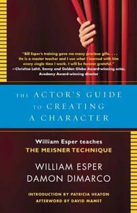 The Actor's Guide to Creating a Character : William Esper Teaches the Meisner Technique - William Esper