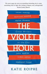 The Violet Hour : Great Writers at the End - Katie Roiphe