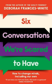 Six Conversations We're Scared to Have : How to change minds, including your own - 'A godsend' Emma Thompson - Deborah Frances-White