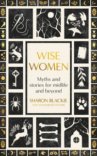 Wise Women : Myths and stories for midlife and beyond - 'Extra ordinary ... beautifully and vividly retold stories' TLS - Sharon Blackie