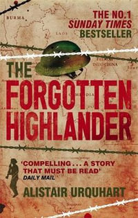 The Forgotten Highlander : My Incredible Story of Survival During the War in the Far East - Alistair Urquhart