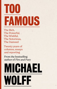 Too Famous : The Rich, The Powerful, The Wishful, The Notorious, The Damned, Twenty Years of Columns, Essays and Reporting - Michael Wolff