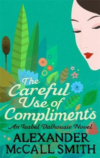 The Careful Use Of Compliments : Isabel Dalhousie Novels - Alexander McCall Smith