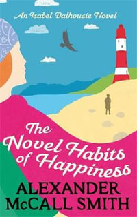 The Novel Habits of Happiness : Isabel Dalhousie : Isabel Dalhousie Novels - Alexander McCall Smith