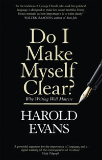 Do I Make Myself Clear? : Why Writing Well Matters - Harold Evans