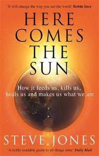 Here Comes the Sun : How It Feeds Us, Kills Us, Heals Us and Makes Us What We Are - Steve Jones