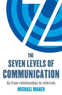 The Seven Levels of Communication : Go from Relationships to Referrals - Michael J. Maher