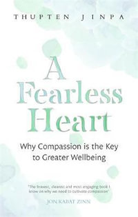 A Fearless Heart : Why Compassion is the Key to Greater Wellbeing - Thupten Jinpa