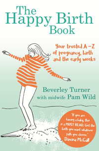 The Happy Birth Book : Your trusted A-Z of pregnancy, birth and the early weeks - Beverley Turner