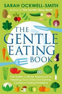 The Gentle Eating Book : Easier, Calmer Approach to Feeding Your Child and Solving Common Eating Problems - Sarah Ockwell-Smith