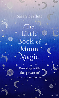 The Little Book of Moon Magic : Working with the power of the lunar cycles - Sarah Bartlett