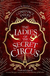 The Ladies of the Secret Circus : enter a world of wonder with this spellbinding novel - Constance Sayers