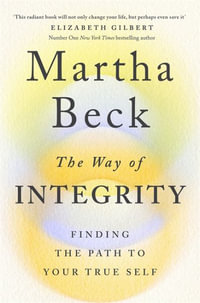 The Way of Integrity : Finding the path to your true self - Martha Beck